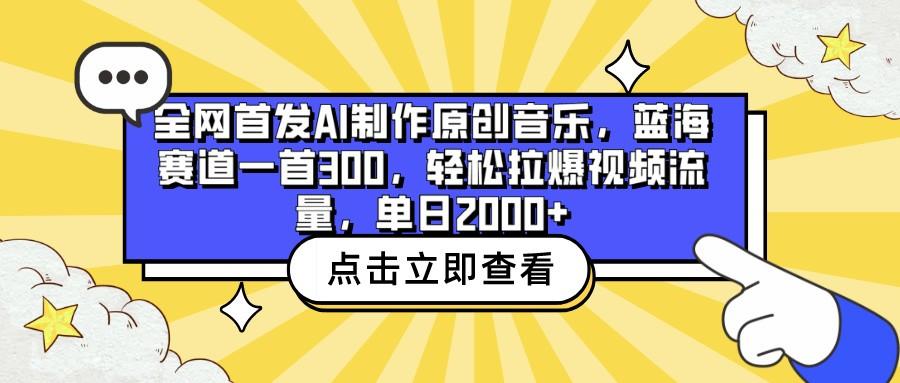 全网首发AI制作原创音乐，蓝海赛道一首300，轻松拉爆视频流量，单日2000+-Ai创业网