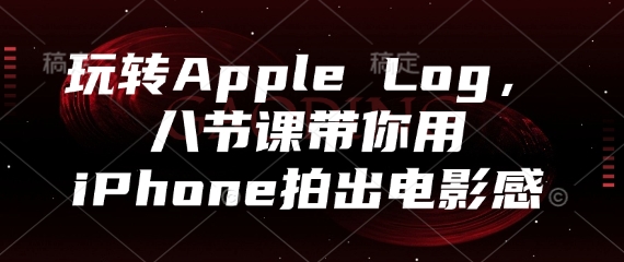 玩转Apple Log，八节课带你用iPhone拍出电影感-Ai创业网