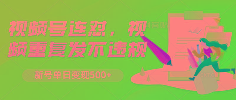 视频号连怼，视频重复发不违规，新号单日变现500+-Ai创业网