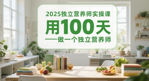 2025独立营养师实操课，用100天做一个独立营养师-Ai创业网