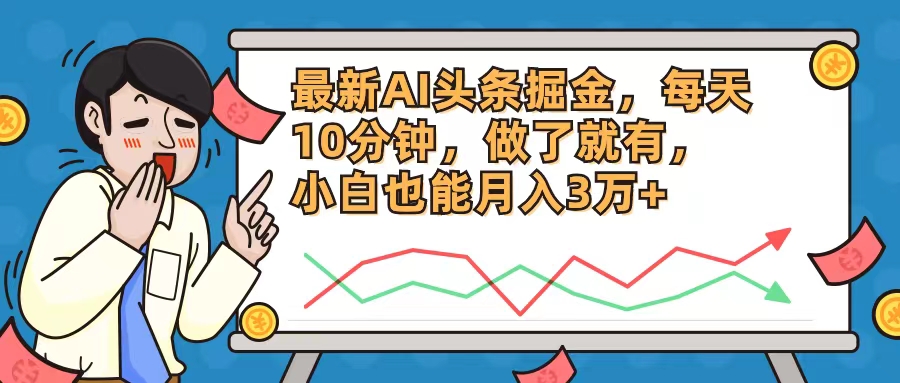最新AI头条掘金，每天10分钟，做了就有，小白也能月入3万+-Ai创业网
