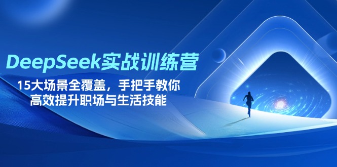 DeepSeek实战训练营，15大场景全覆盖，手把手教你高效提升职场与生活技能-Ai创业网