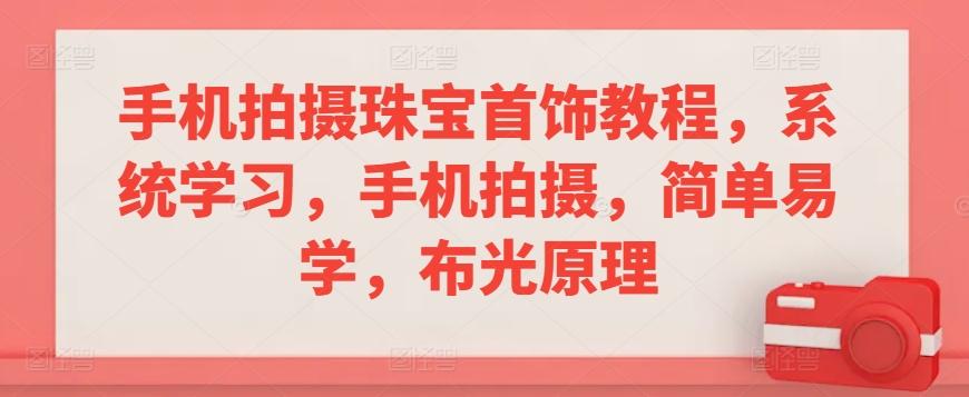 手机拍摄珠宝首饰教程，系统学习，手机拍摄，简单易学，布光原理-Ai创业网