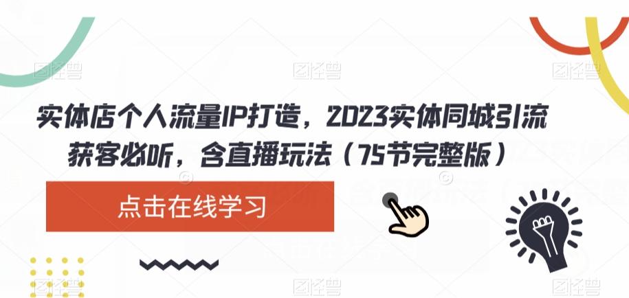 实体店个人流量IP打造，2023实体同城引流获客必听，含直播玩法（75节完整版）-Ai创业网