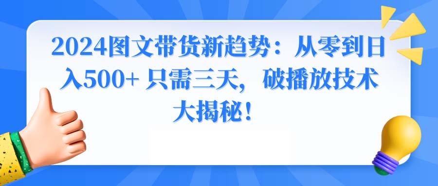 2024图文带货新趋势：从零到日入500+ 只需三天，破播放技术大揭秘！-Ai创业网