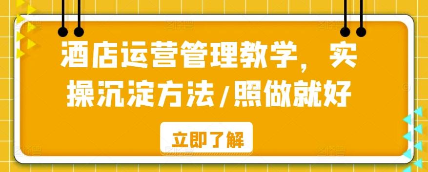 酒店运营管理教学，实操沉淀方法/照做就好-Ai创业网