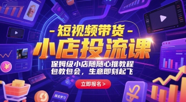 短视频带货-小店投流课，保姆级小店随心推教程，包教包会，生意即刻起飞-Ai创业网