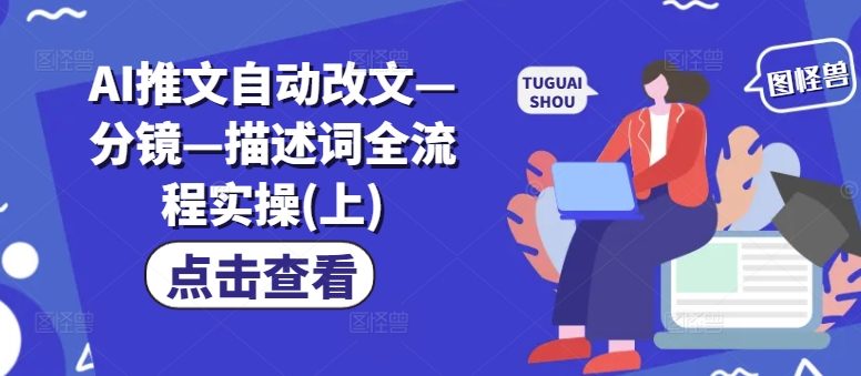 AI推文自动改文—分镜—描述词全流程实操(上)-Ai创业网