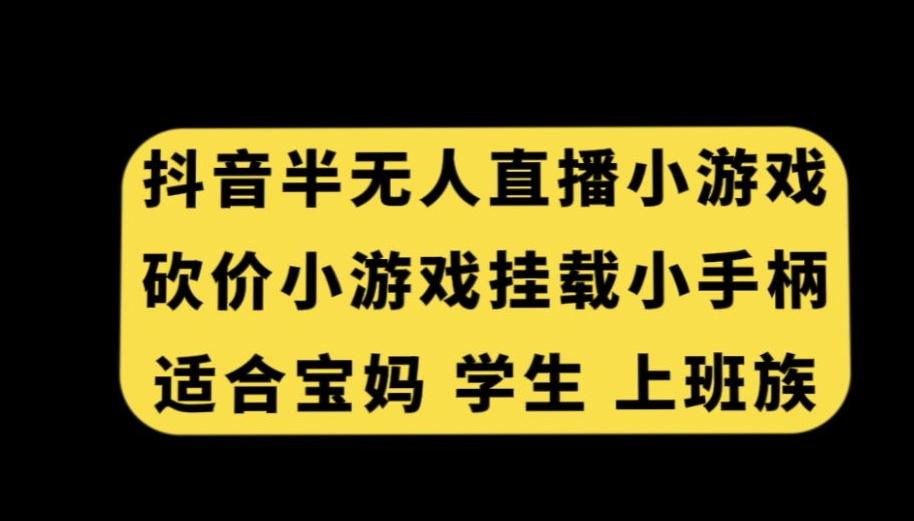 抖音半无人直播砍价小游戏，挂载游戏小手柄，适合宝妈学生上班族【揭秘】-Ai创业网