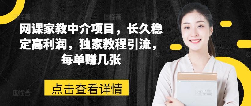网课家教中介项目，长久稳定高利润，独家教程引流，每单赚几张-Ai创业网