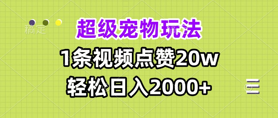 超级宠物视频玩法，1条视频点赞20w，轻松日入2000+-Ai创业网