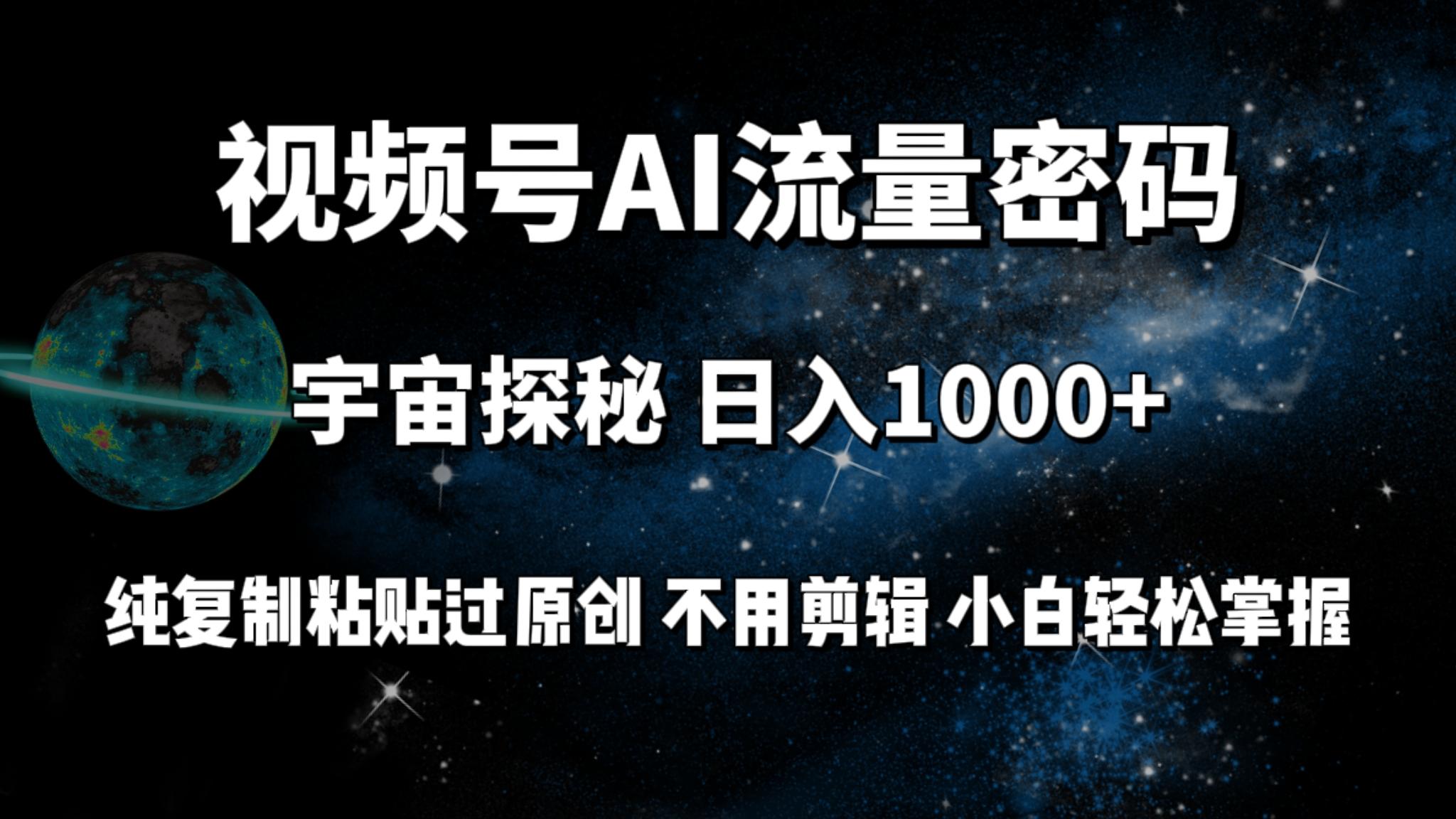 (9797期)视频号流量密码宇宙探秘，日入1000+纯复制粘贴过原创，不用剪辑 小白轻松-Ai创业网