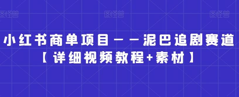 小红书商单项目——泥巴追剧赛道【详细视频教程+素材】【揭秘】-Ai创业网