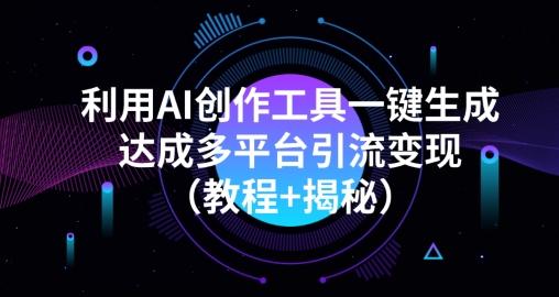 利用AI创作工具一键生成多平台引流变现（教程+揭秘）-Ai创业网