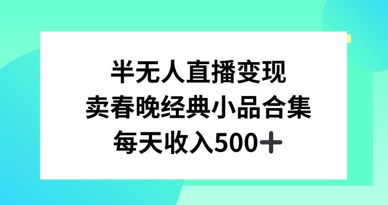 半无人直播变现，卖经典春晚小品合集，每天日入500+【揭秘】-Ai创业网