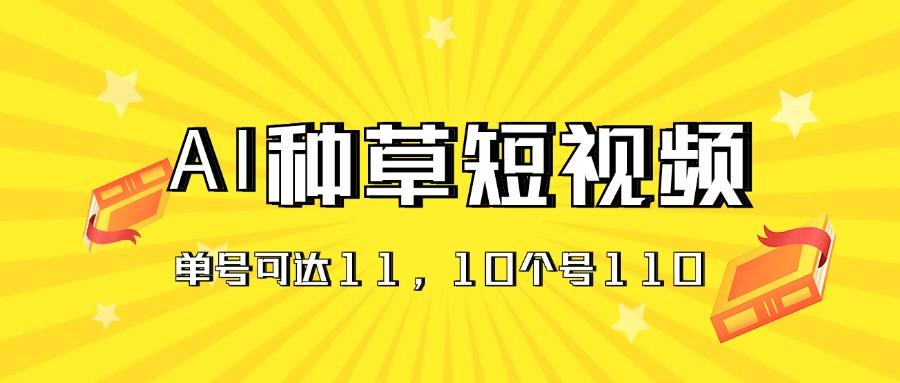 AI种草单账号日收益11元(抖音，快手，视频号-Ai创业网