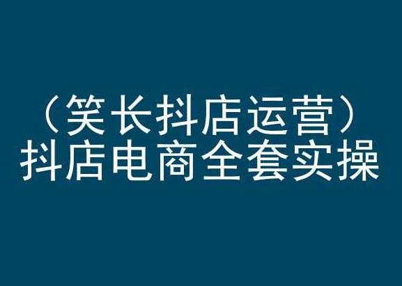 笑长抖店运营，抖店电商全套实操，抖音小店电商培训-Ai创业网