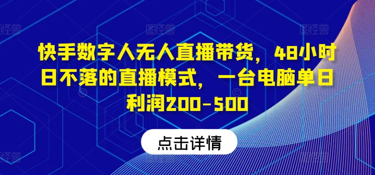 快手数字人无人直播带货，48小时日不落的直播模式，一台电脑单日利润200-500(0827更新)-Ai创业网