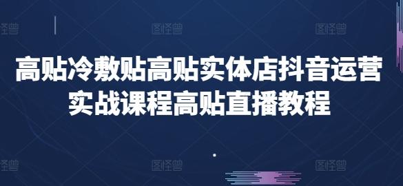 高贴冷敷贴高贴实体店抖音运营实战课程高贴直播教程-Ai创业网