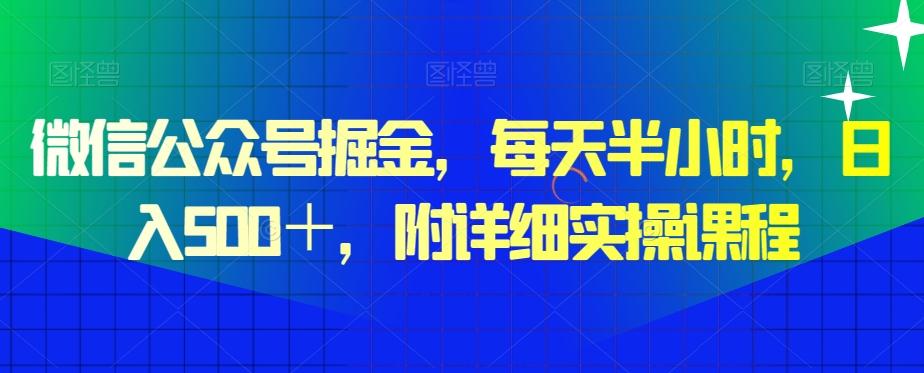 微信公众号掘金，每天半小时，日入500＋，附详细实操课程-Ai创业网