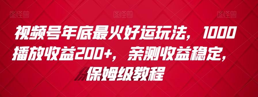 视频号年底最火好运玩法，1000播放收益200+，亲测收益稳定，保姆级教程-Ai创业网