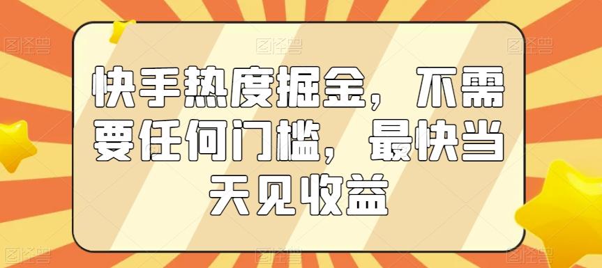 快手热度掘金，不需要任何门槛，最快当天见收益【揭秘】-Ai创业网