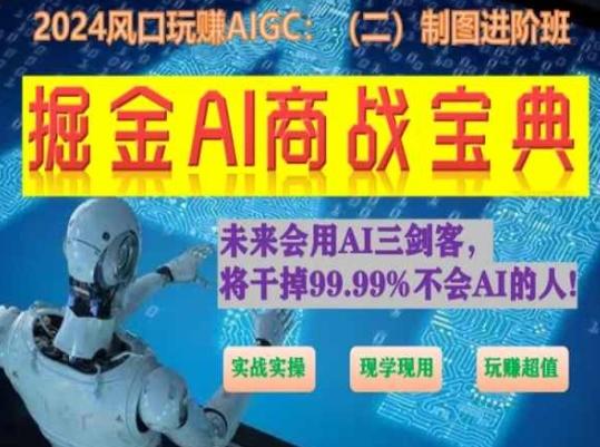掘金AI商战宝典进阶班：如何用AI绘画设计(实战实操 现学现用 玩赚超值)-Ai创业网