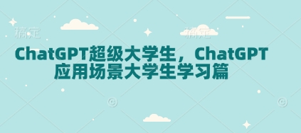 ChatGPT超级大学生，ChatGPT 应用场景大学生学习篇-Ai创业网