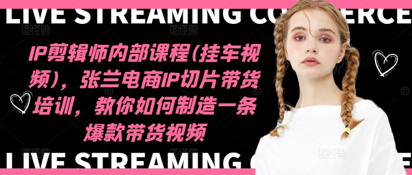 IP剪辑师内部课程(挂车视频)(更新09月)，张兰电商IP切片带货培训，教你如何制造一条爆款带货视频-Ai创业网
