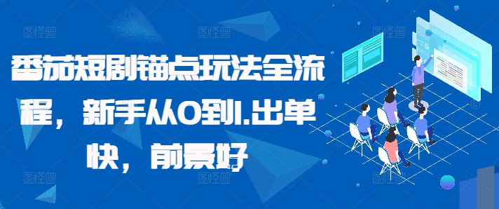 番茄短剧锚点玩法全流程，新手从0到1，出单快，前景好-Ai创业网