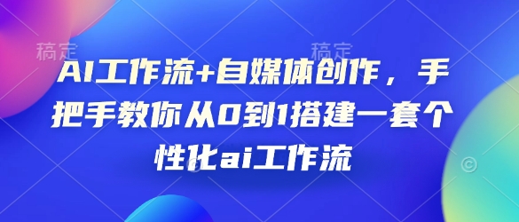AI工作流+自媒体创作，手把手教你从0到1搭建一套个性化ai工作流-Ai创业网
