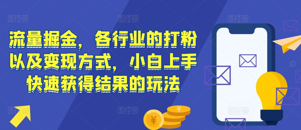 流量掘金，各行业的打粉以及变现方式，小白上手快速获得结果的玩法-Ai创业网