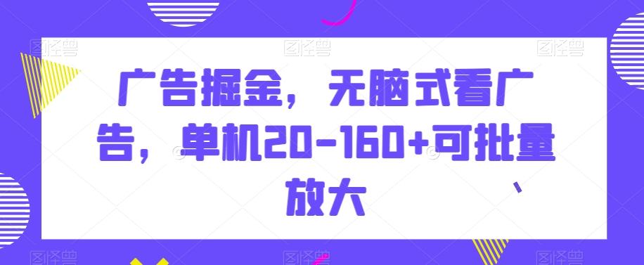 广告掘金，无脑式看广告，单机20-160+可批量放大【揭秘】-Ai创业网