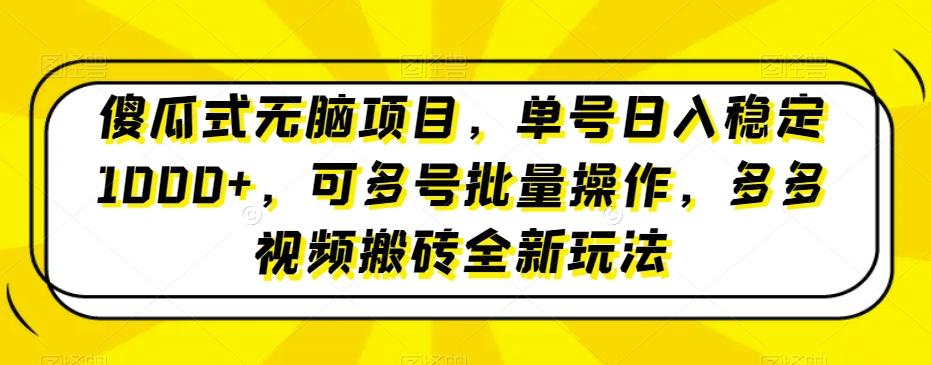 傻瓜式无脑项目，单号日入稳定1000+，可多号批量操作，多多视频搬砖全新玩法-Ai创业网