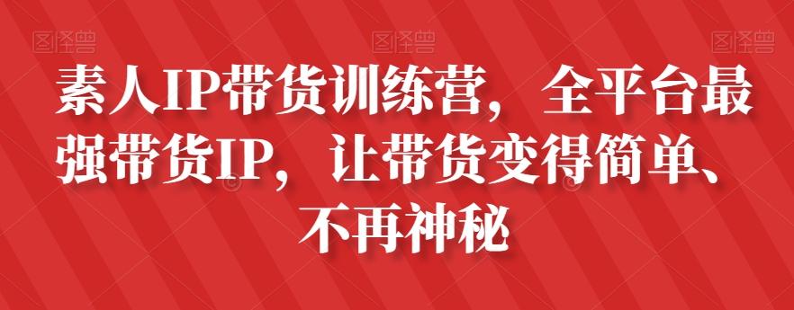素人IP带货训练营，全平台最强带货IP，让带货变得简单、不再神秘-Ai创业网