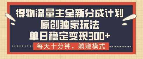 得物流量主全新分成计划模式，原创独家玩法，每天十分钟，躺挣模式，单日稳定变现3张+【揭秘】-Ai创业网