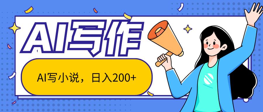 AI智能一键写小说，日入200+，不限制人群新手小白均可操作-Ai创业网
