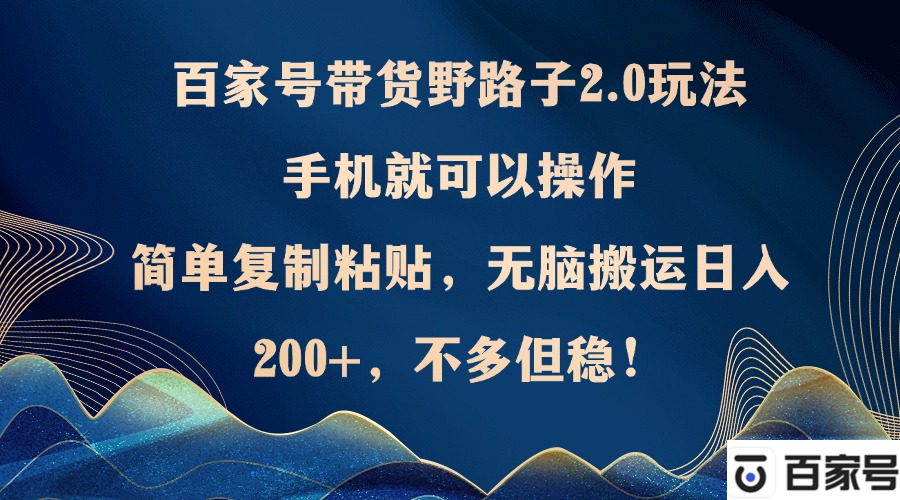百家号带货野路子2.0玩法，手机就可以操作，简单复制粘贴，无脑搬运日…-Ai创业网