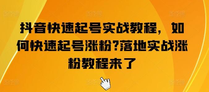 抖音快速起号实战教程，如何快速起号涨粉?落地实战涨粉教程来了-Ai创业网