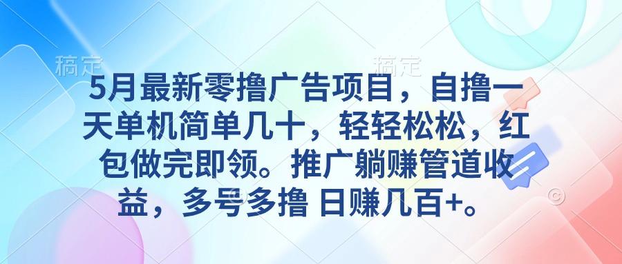 5月最新零撸广告项目，自撸一天单机几十，推广躺赚管道收益，日入几百+-Ai创业网