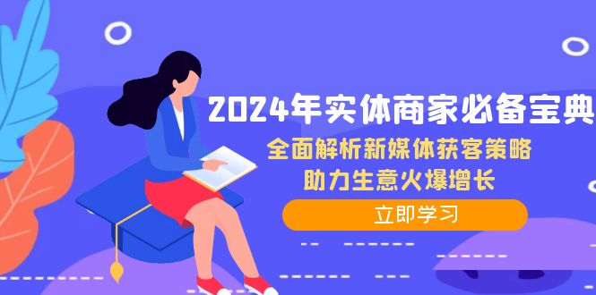 2024年实体商家必备宝典：全面解析新媒体获客策略，助力生意火爆增长-Ai创业网