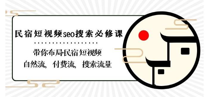 民宿-短视频seo搜索必修课：带你布局-民宿短视频自然流，付费流，搜索流量-Ai创业网
