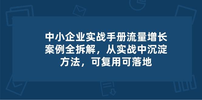 中小 企业 实操手册-流量增长案例拆解，从实操中沉淀方法，可复用可落地-Ai创业网