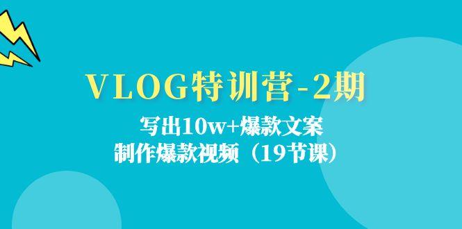 VLOG特训营-2期：写出10w+爆款文案，制作爆款视频(19节课-Ai创业网