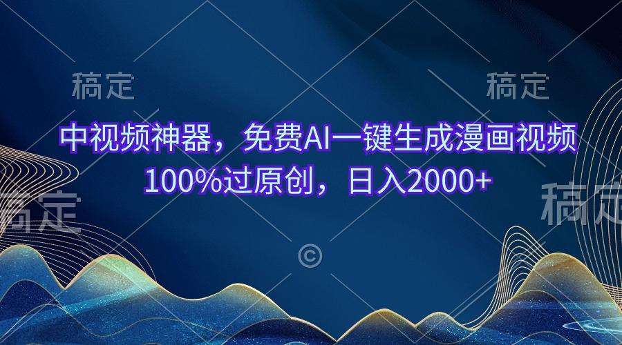 中视频神器，免费AI一键生成漫画视频100%过原创，日入2000+-Ai创业网