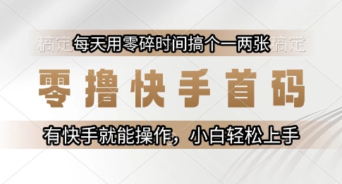 零撸快手首码，每天用零碎时间搞个一两张，有快手就能操作小白轻松上手【揭秘】-Ai创业网