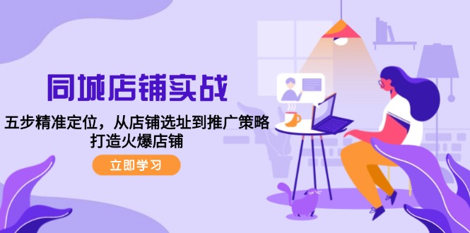 同城店铺实战：五步精准定位，从店铺选址到推广策略，打造火爆店铺-Ai创业网