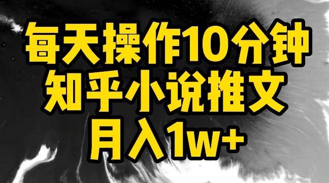 每天操作10分钟，知乎小说推文月入1w+【揭秘】-Ai创业网