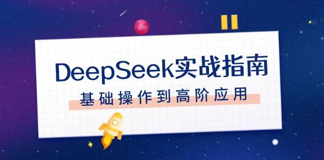 DeepSeek实战指南，注册配置、对话技巧、文件处理、基础操作到高阶应用-Ai创业网