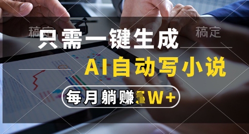 只需一键生成，AI全自动写小说，可一键生成120w字，每月躺着收益过1w+【揭秘】-Ai创业网